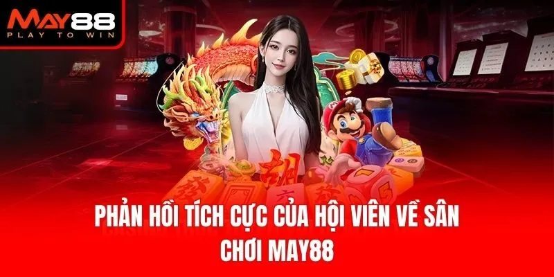 Phản hồi tích cực của hội viên về sân chơi May88